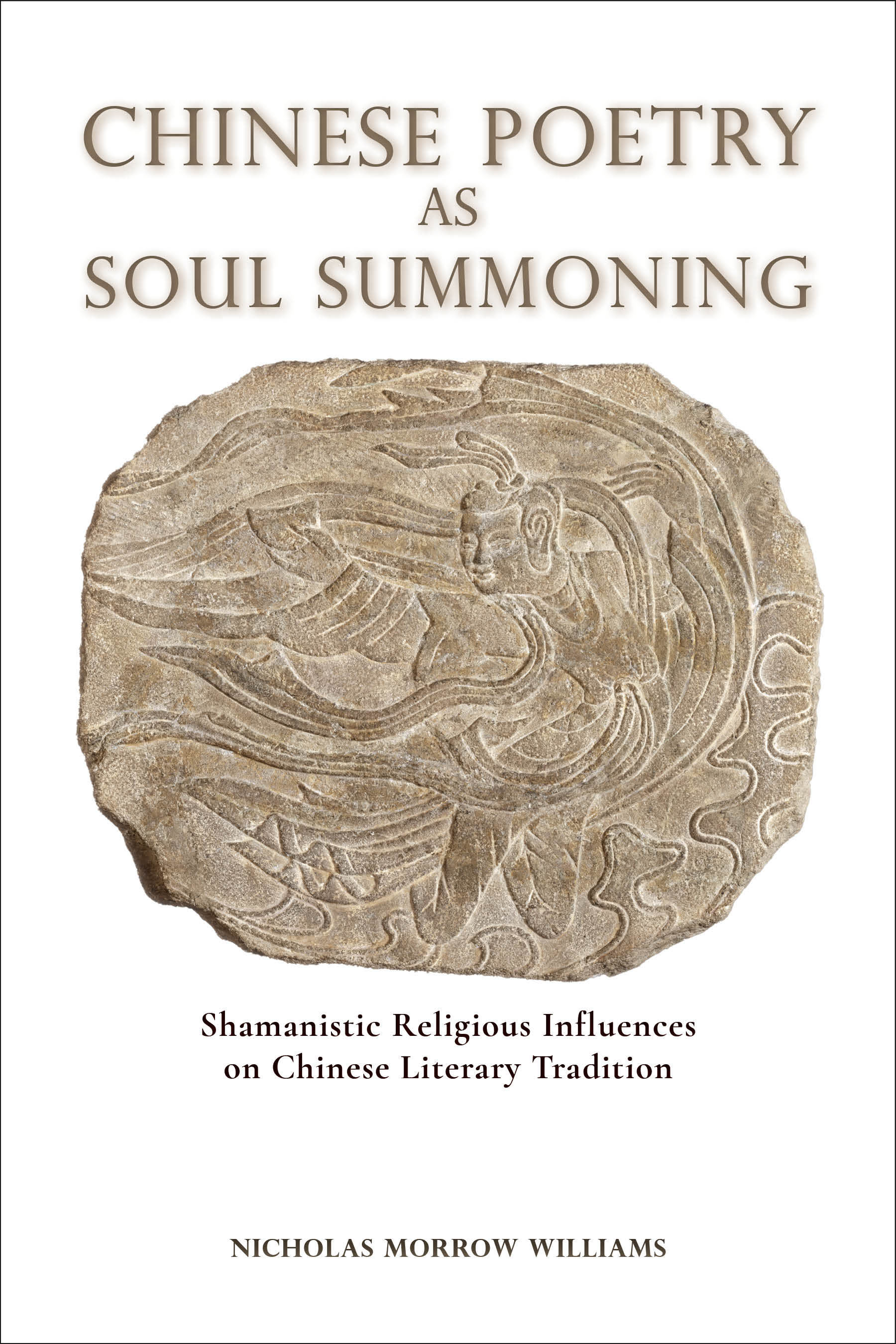 Chinese Poetry as Soul Summoning: Shamanistic Religious Influences on Chinese Literary Tradition by Nicholas Morrow Williams